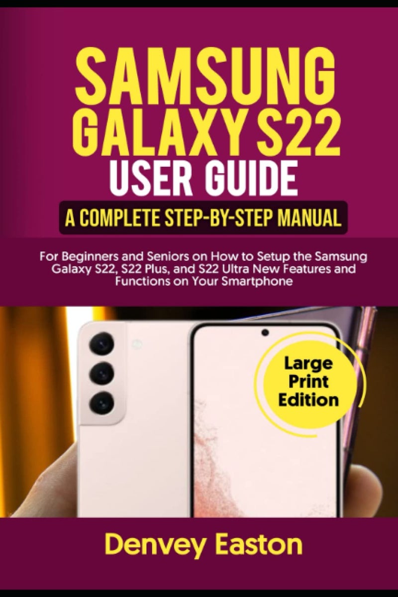 Samsung Galaxy S22 User Guide: A Complete Step-by-Step Manual for Beginners and Seniors on How to Setup the Samsung Galaxy S22, S22 Plus, and S22 ... on Your Smartphone (Large Print Edition)